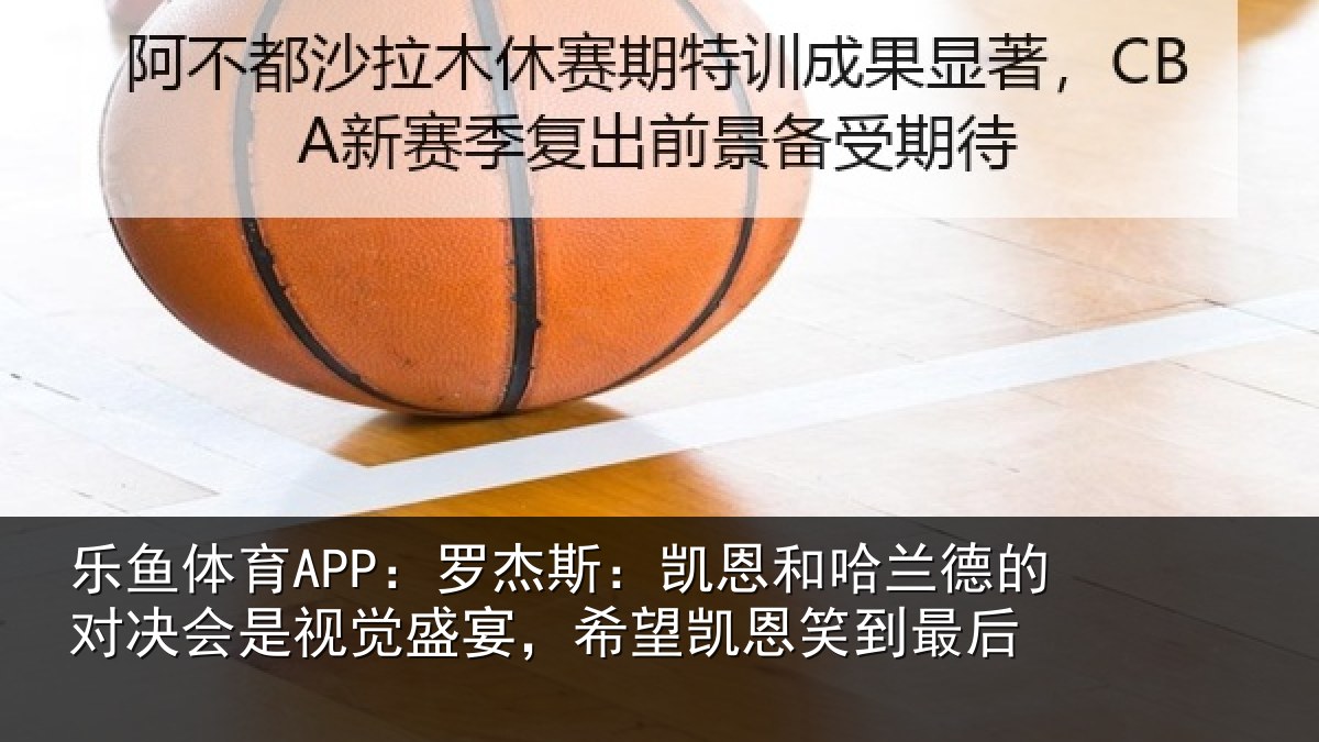 乐鱼体育APP：罗杰斯：凯恩和哈兰德的对决会是视觉盛宴，希望凯恩笑到最后