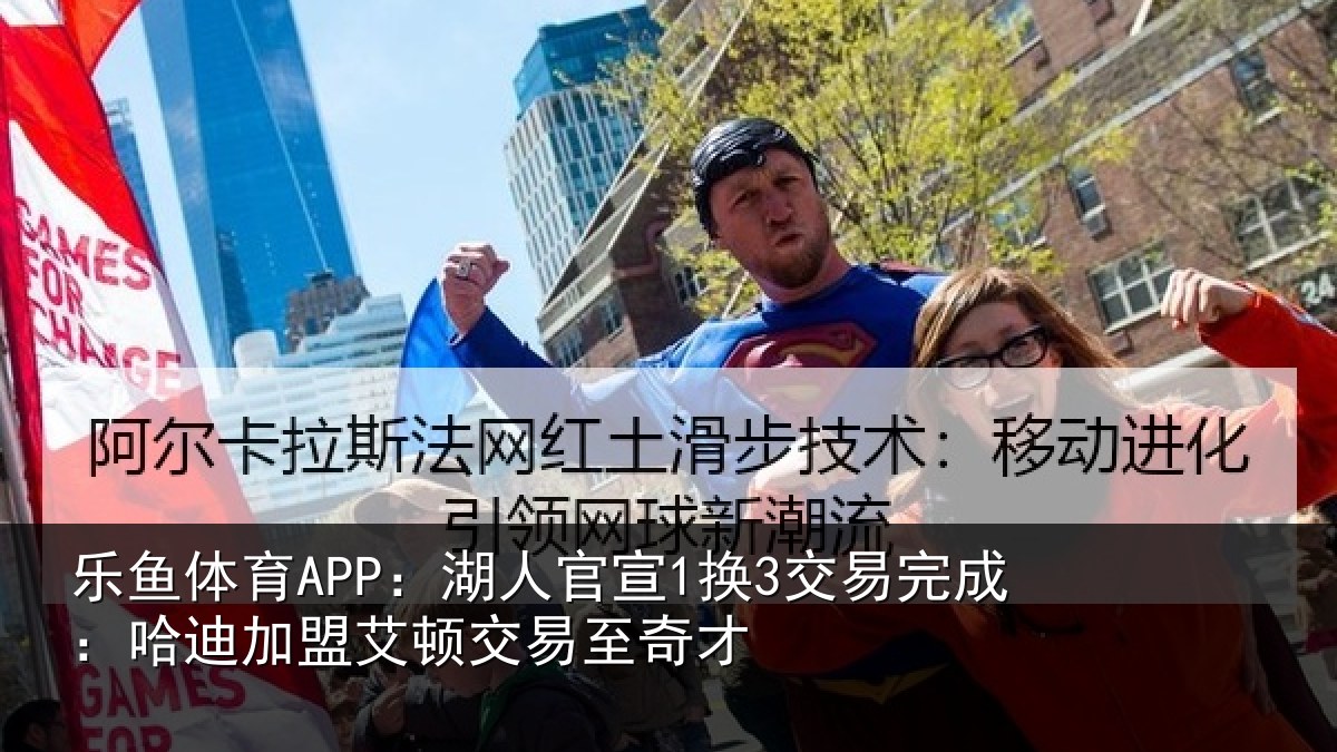 乐鱼体育APP:湖人官宣1换3交易完成:哈迪加盟艾顿交易至奇才