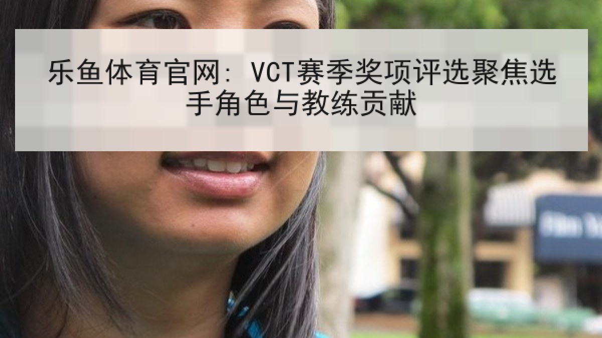 乐鱼体育官网: VCT赛季奖项评选聚焦选手角色与教练贡献 乐鱼体育官网: VCT赛季奖项评选聚焦选手角色与教练贡献