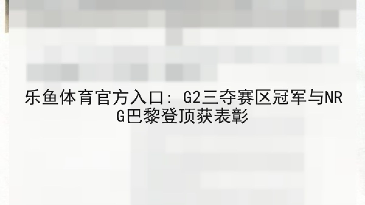 乐鱼体育官方入口: G2三夺赛区冠军与NRG巴黎登顶获表彰 乐鱼体育官方入口: G2三夺赛区冠军与NRG巴黎登顶获表彰