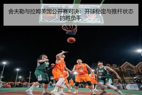 舍夫勒与拉姆英国公开赛对决：开球稳定与推杆状态的胜负手