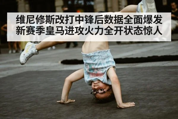 维尼修斯改打中锋后数据全面爆发新赛季皇马进攻火力全开状态惊人