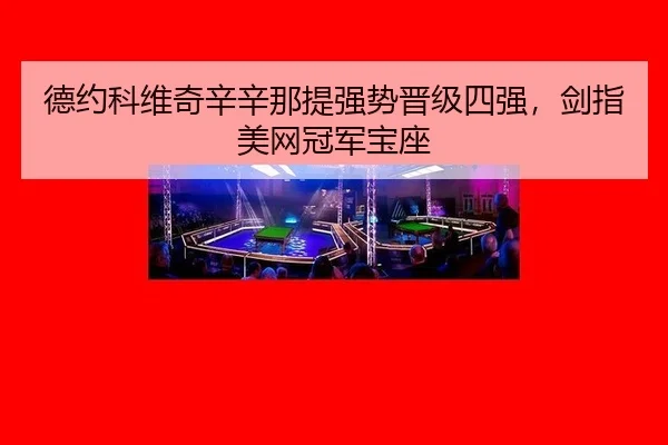 德约科维奇辛辛那提强势晋级四强，剑指美网冠军宝座