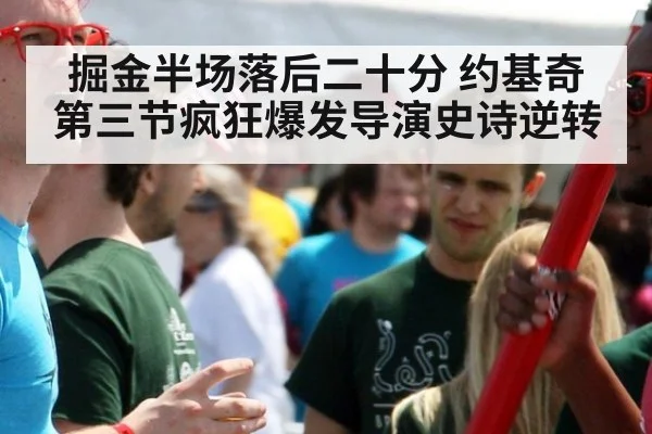 掘金半场落后二十分 约基奇第三节疯狂爆发导演史诗逆转
