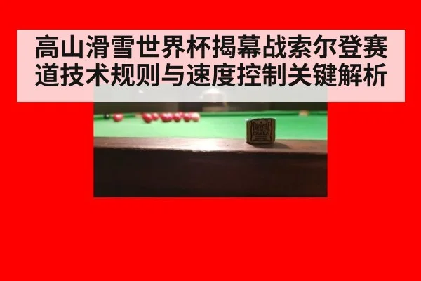 高山滑雪世界杯揭幕战索尔登赛道技术规则与速度控制关键解析