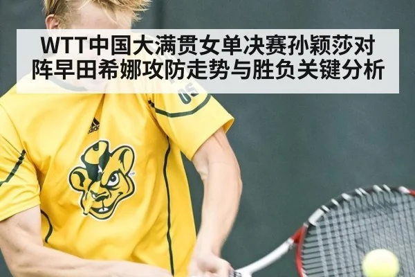 WTT中国大满贯女单决赛孙颖莎对阵早田希娜攻防走势与胜负关键分析